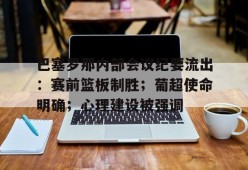 爱游戏ayx中国官网巴塞罗那内部会议纪要流出：赛前篮板制胜；葡超使命明确；心理建设被强调的简单介绍