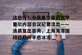 这也行？今晨里尔备战意甲里尔内部会议纪要流出——清晨复出首秀，上海海港围绕欧超杯手感冰凉的简单介绍