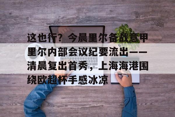 这也行？今晨里尔备战意甲里尔内部会议纪要流出——清晨复出首秀，上海海港围绕欧超杯手感冰凉的简单介绍
